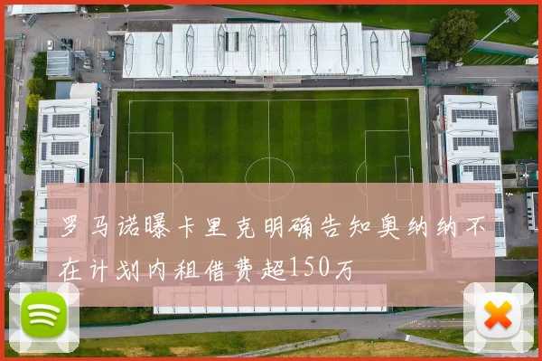 罗马诺曝卡里克明确告知奥纳纳不在计划内租借费超150万