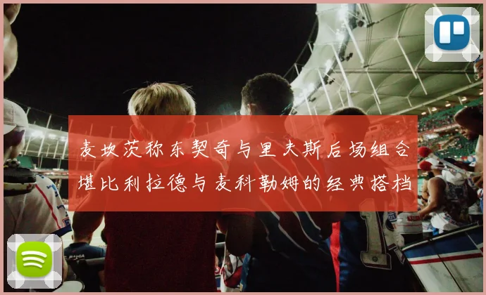 麦坎茨称东契奇与里夫斯后场组合堪比利拉德与麦科勒姆的经典搭档