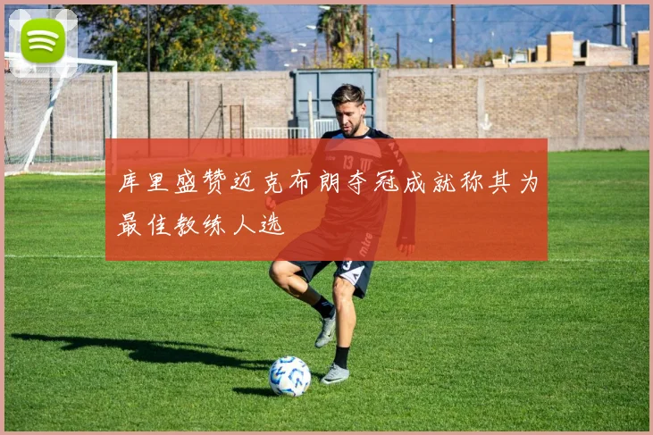 库里盛赞迈克布朗夺冠成就称其为最佳教练人选