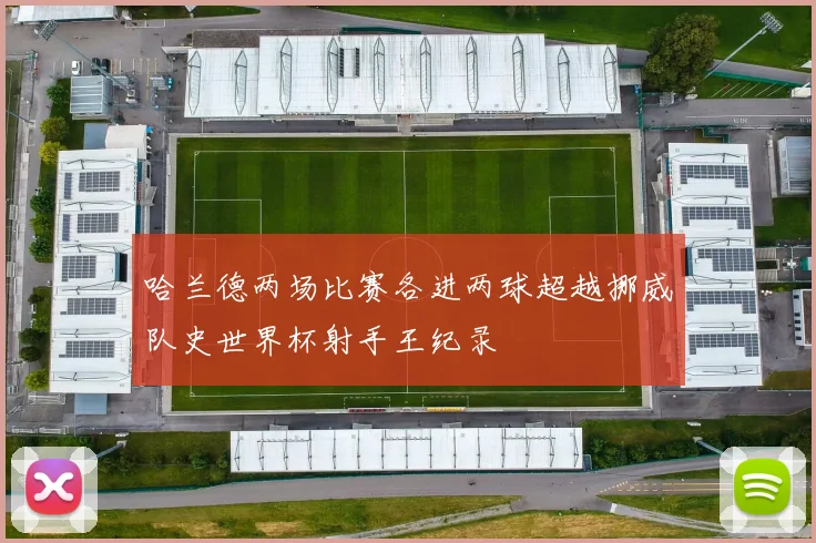哈兰德两场比赛各进两球超越挪威队史世界杯射手王纪录