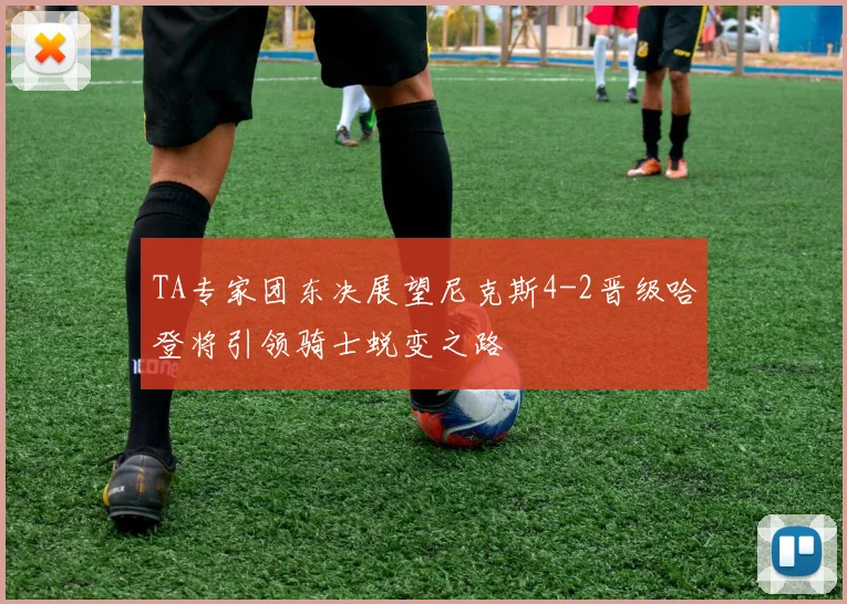 TA专家团东决展望尼克斯4-2晋级哈登将引领骑士蜕变之路
