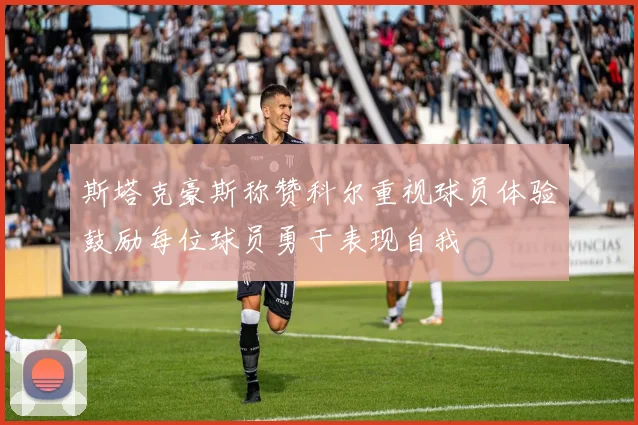 斯塔克豪斯称赞科尔重视球员体验鼓励每位球员勇于表现自我