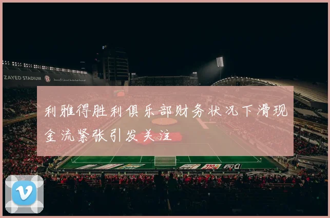 利雅得胜利俱乐部财务状况下滑现金流紧张引发关注