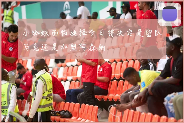 小蜘蛛面临抉择今日将决定是留队马竞还是加盟阿森纳