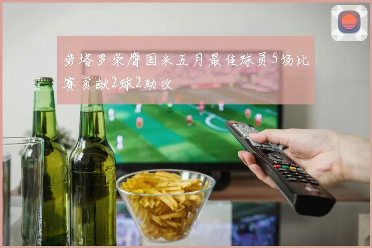劳塔罗荣膺国米五月最佳球员5场比赛贡献2球2助攻