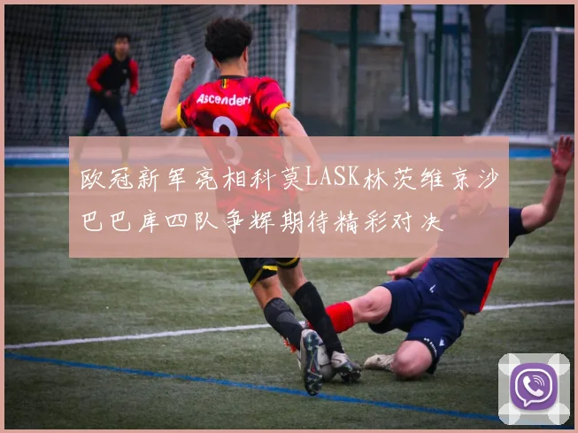 欧冠新军亮相科莫LASK林茨维京沙巴巴库四队争辉期待精彩对决