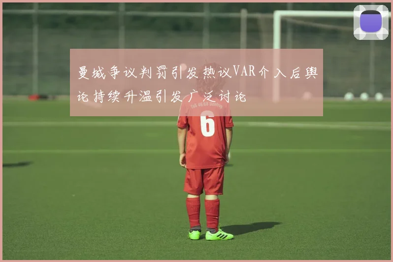 曼城争议判罚引发热议VAR介入后舆论持续升温引发广泛讨论