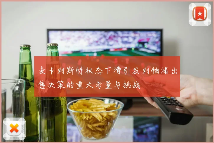 麦卡利斯特状态下滑引发利物浦出售决策的重大考量与挑战
