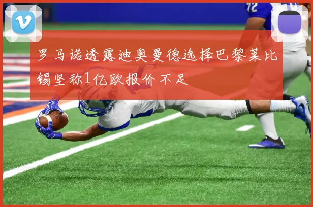 罗马诺透露迪奥曼德选择巴黎莱比锡坚称1亿欧报价不足
