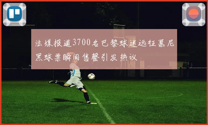 法媒报道3700名巴黎球迷远征慕尼黑球票瞬间售罄引发热议